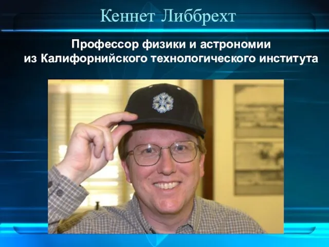 Кеннет Либбрехт Профессор физики и астрономии из Калифорнийского технологического института