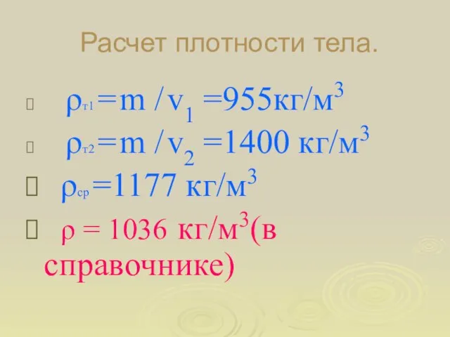 Расчет плотности тела. ρт1 = m / v1 =955кг/м3 ρт2 = m