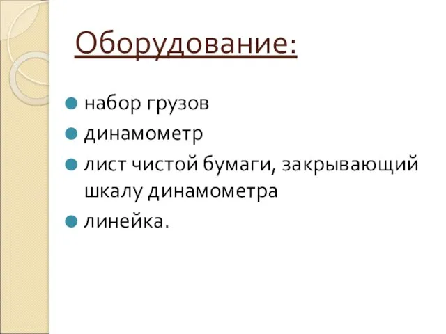 Оборудование: набор грузов динамометр лист чистой бумаги, закрывающий шкалу динамометра линейка.