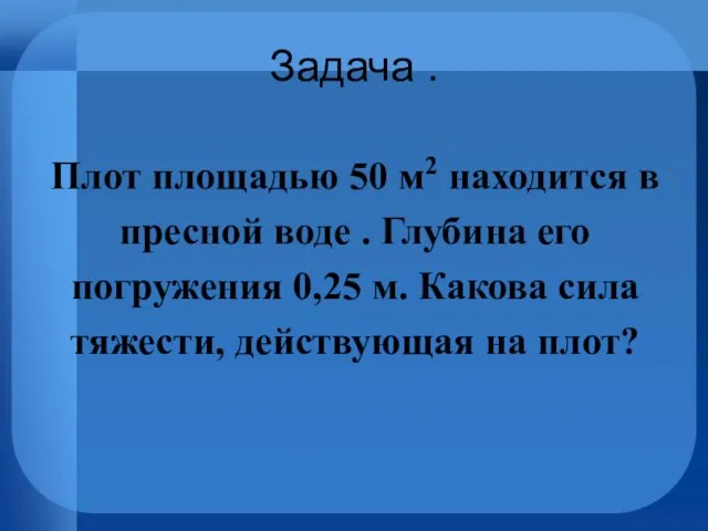 Задача . Плот площадью 50 м2 находится в пресной воде . Глубина