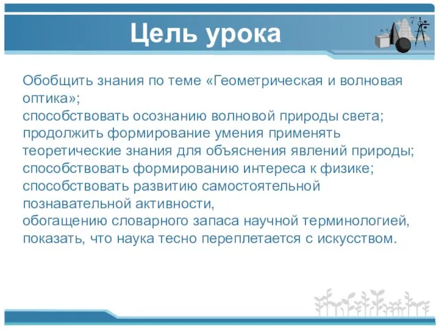 Цель урока Обобщить знания по теме «Геометрическая и волновая оптика»; способствовать осознанию