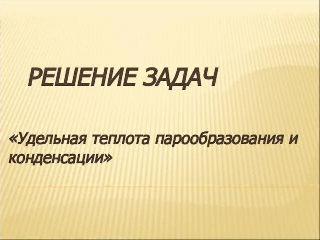 РЕШЕНИЕ ЗАДАЧ «Удельная теплота парообразования и конденсации»