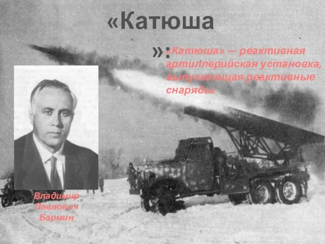 «Катюша» — реактивная артиллерийская установка, выпускающая реактивные снаряды. Владимир Павлович Бармин «Катюша»: