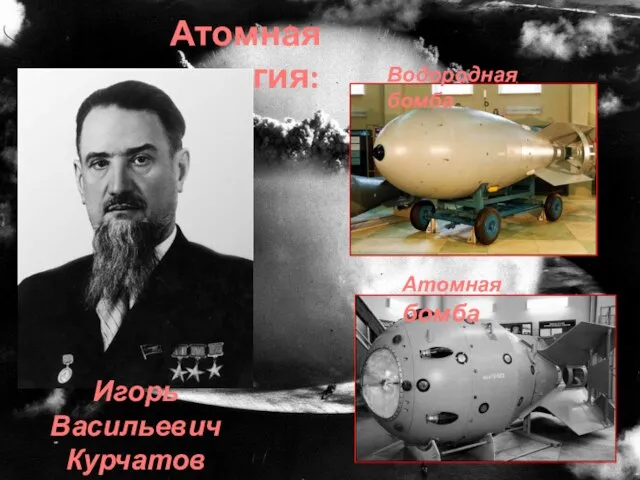 Водородная бомба Атомная энергия: Атомная бомба Игорь Васильевич Курчатов
