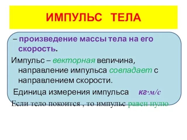 ИМПУЛЬС ТЕЛА – произведение массы тела на его скорость. Импульс – векторная