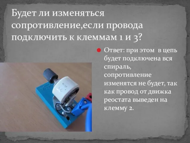 Будет ли изменяться сопротивление,если провода подключить к клеммам 1 и 3? Ответ: