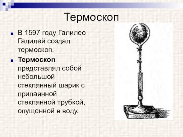 Термоскоп В 1597 году Галилео Галилей создал термоскоп. Термоскоп представлял собой небольшой