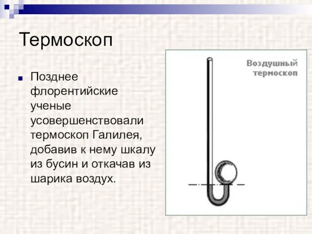 Термоскоп Позднее флорентийские ученые усовершенствовали термоскоп Галилея, добавив к нему шкалу из