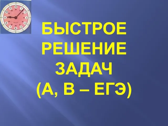 БЫСТРОЕ РЕШЕНИЕ ЗАДАЧ (А, В – ЕГЭ)