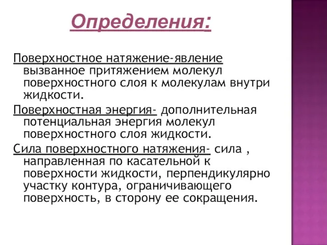 Поверхностное натяжение-явление вызванное притяжением молекул поверхностного слоя к молекулам внутри жидкости. Поверхностная