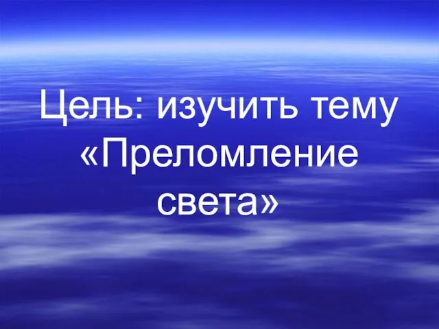 Цель: изучить тему «Преломление света»