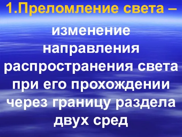 1.Преломление света – изменение направления распространения света при его прохождении через границу раздела двух сред