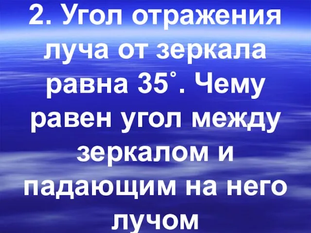 2. Угол отражения луча от зеркала равна 35˚. Чему равен угол между