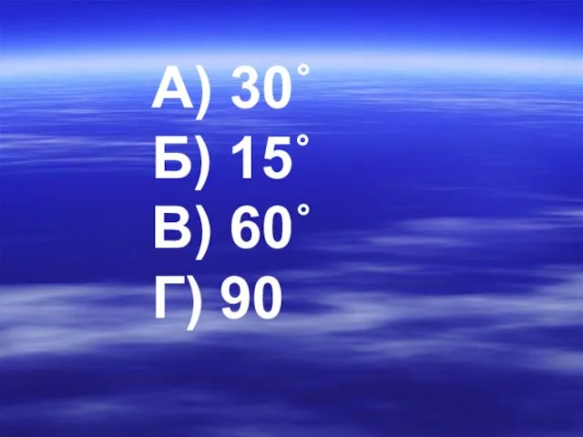 А) 30˚ Б) 15˚ В) 60˚ Г) 90