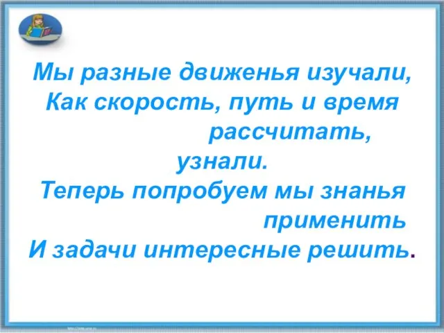 Мы разные движенья изучали, Как скорость, путь и время рассчитать, узнали. Теперь