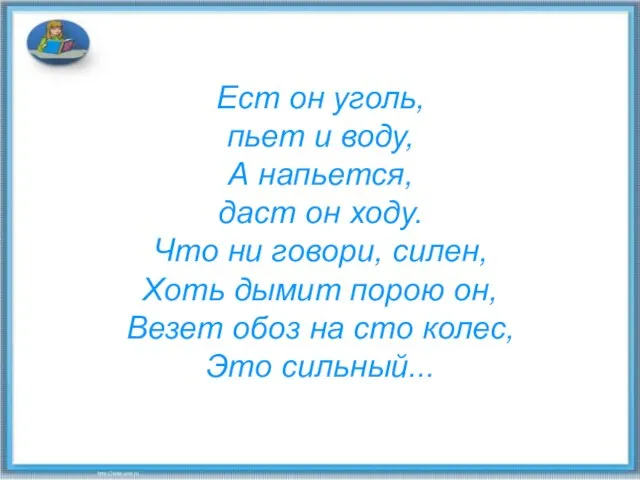 Ест он уголь, пьет и воду, А напьется, даст он ходу. Что