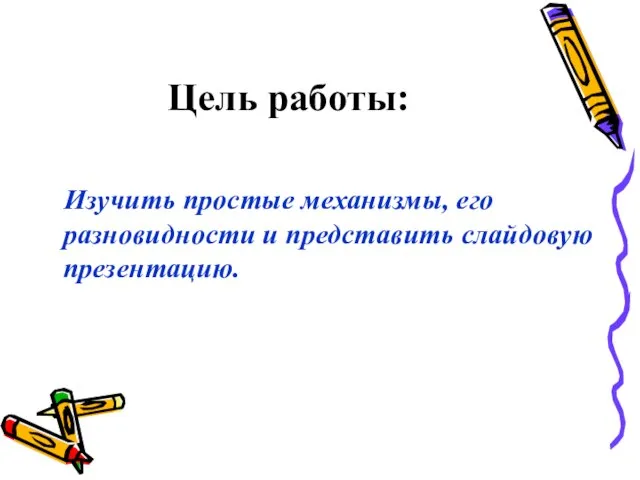 Цель работы: Изучить простые механизмы, его разновидности и представить слайдовую презентацию.