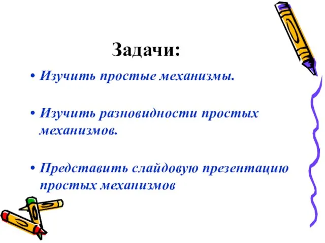 Задачи: Изучить простые механизмы. Изучить разновидности простых механизмов. Представить слайдовую презентацию простых механизмов