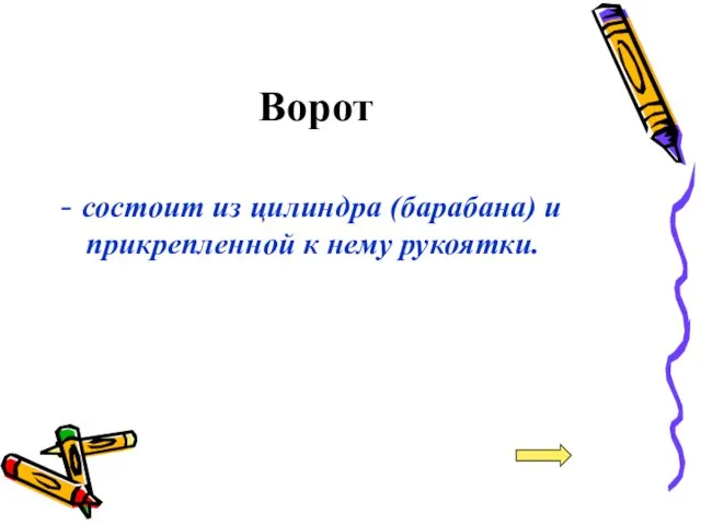 Ворот - состоит из цилиндра (барабана) и прикрепленной к нему рукоятки.