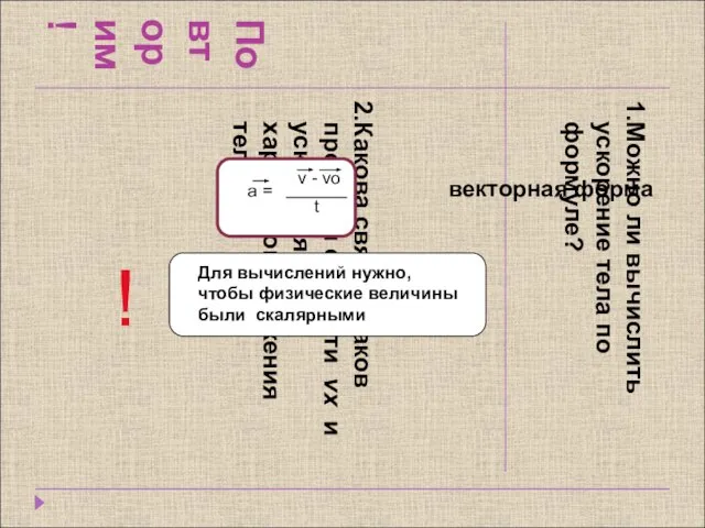 Повторим! 1.Можно ли вычислить ускорение тела по формуле? 2.Какова связь знаков проекций