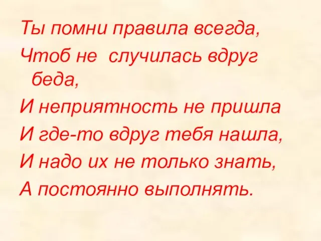 Ты помни правила всегда, Чтоб не случилась вдруг беда, И неприятность не