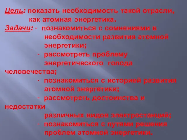 Цель: показать необходимость такой отрасли, как атомная энергетика. Задачи: - познакомиться с