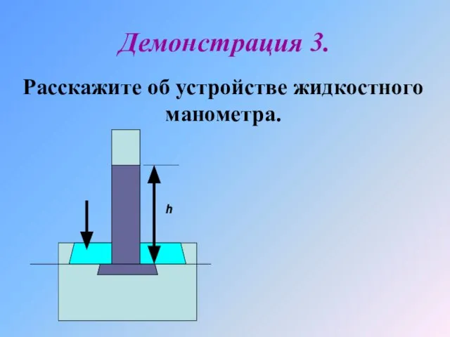 Расскажите об устройстве жидкостного манометра. Демонстрация 3. h