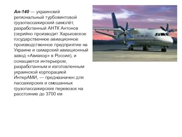Ан-140 — украинский региональный турбовинтовой грузопассажирский самолёт, разработанный АНТК Антонов (серийно производит