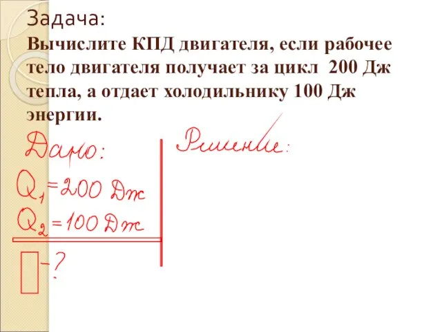 Задача: Вычислите КПД двигателя, если рабочее тело двигателя получает за цикл 200