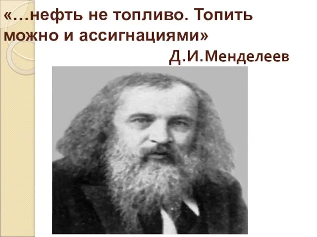 «…нефть не топливо. Топить можно и ассигнациями» Д.И.Менделеев