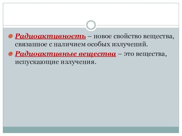 Радиоактивность – новое свойство вещества, связанное с наличием особых излучений. Радиоактивные вещества