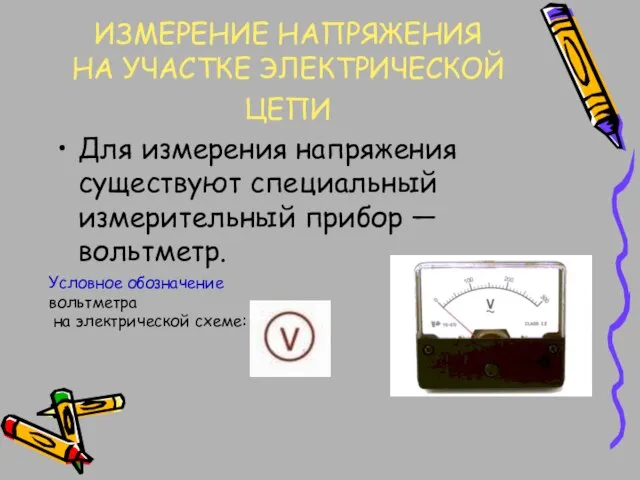 ИЗМЕРЕНИЕ НАПРЯЖЕНИЯ НА УЧАСТКЕ ЭЛЕКТРИЧЕСКОЙ ЦЕПИ Для измерения напряжения существуют специальный измерительный