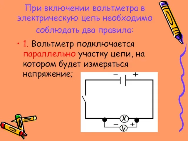 При включении вольтметра в электрическую цепь необходимо соблюдать два правила: 1. Вольтметр