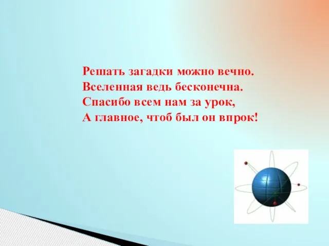 Решать загадки можно вечно. Вселенная ведь бесконечна. Спасибо всем нам за урок,