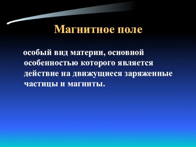 Магнитное поле особый вид материи, основной особенностью которого является действие на движущиеся заряженные частицы и магниты.