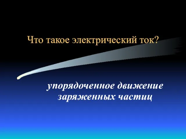 Что такое электрический ток? упорядоченное движение заряженных частиц