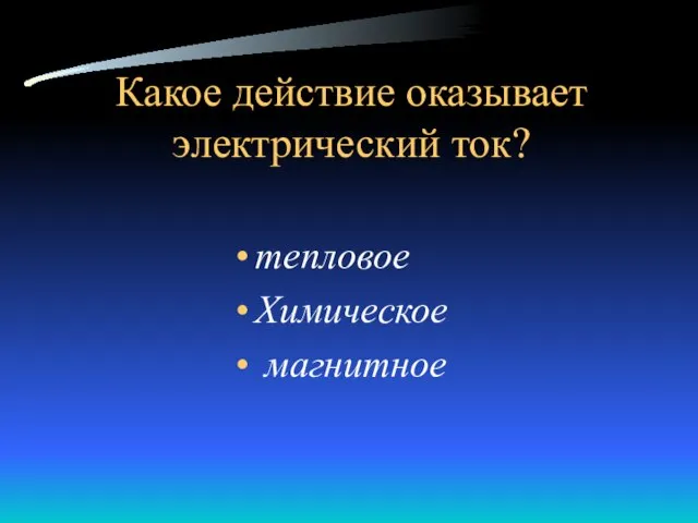 Какое действие оказывает электрический ток? тепловое Химическое магнитное