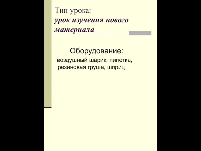 Тип урока: урок изучения нового материала Оборудование: воздушный шарик, пипетка, резиновая груша, шприц