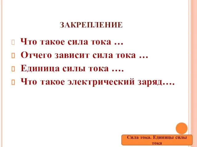 ЗАКРЕПЛЕНИЕ Что такое сила тока … Отчего зависит сила тока … Единица