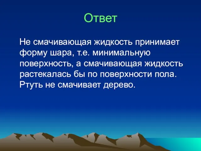 Ответ Не смачивающая жидкость принимает форму шара, т.е. минимальную поверхность, а смачивающая