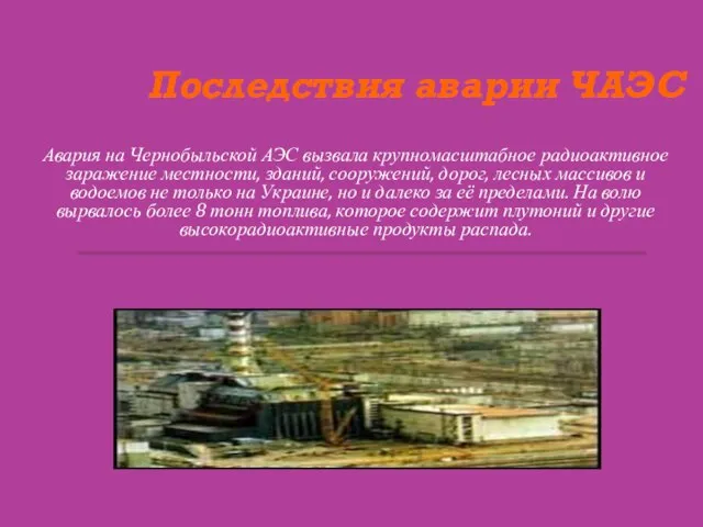 Последствия аварии ЧАЭС Авария на Чернобыльской АЭС вызвала крупномасштабное радиоактивное заражение местности,