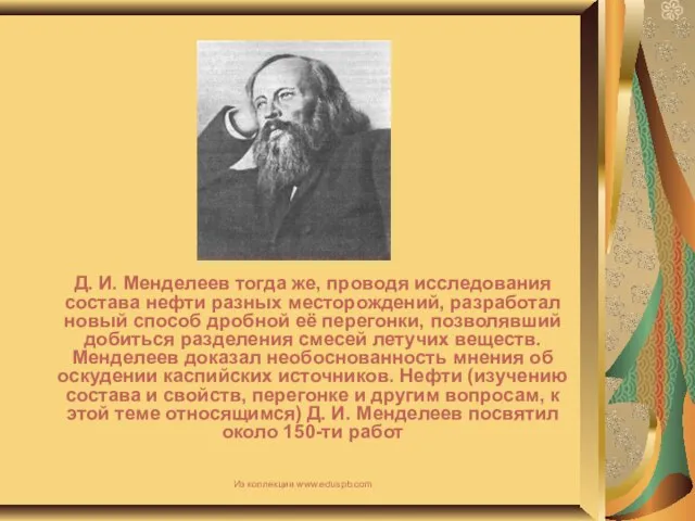 Д. И. Менделеев тогда же, проводя исследования состава нефти разных месторождений, разработал