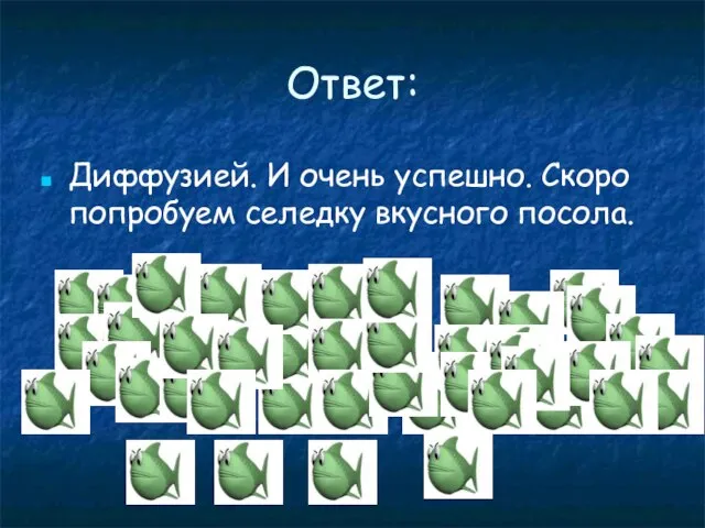 Ответ: Диффузией. И очень успешно. Скоро попробуем селедку вкусного посола.