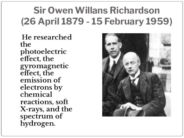 Sir Owen Willans Richardson (26 April 1879 - 15 February 1959) He