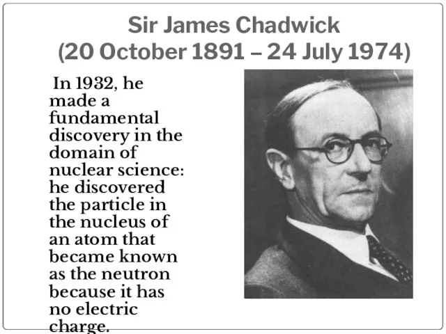Sir James Chadwick (20 October 1891 – 24 July 1974) In 1932,