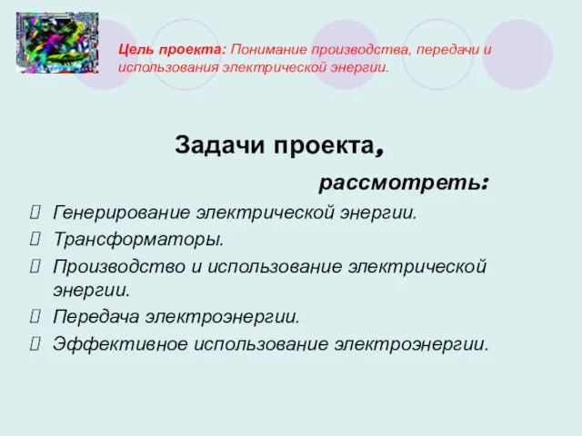 Цель проекта: Понимание производства, передачи и использования электрической энергии. Задачи проекта, рассмотреть: