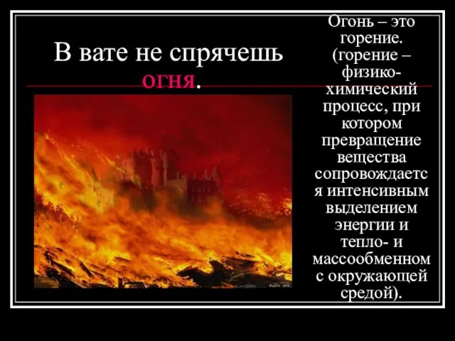 В вате не спрячешь огня. Огонь – это горение. (горение – физико-химический