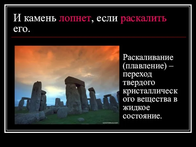 И камень лопнет, если раскалить его. Раскаливание (плавление) – переход твердого кристаллического вещества в жидкое состояние.