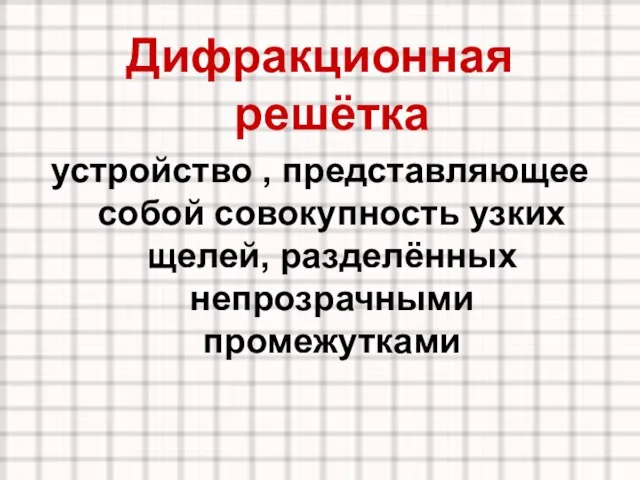 Дифракционная решётка устройство , представляющее собой совокупность узких щелей, разделённых непрозрачными промежутками