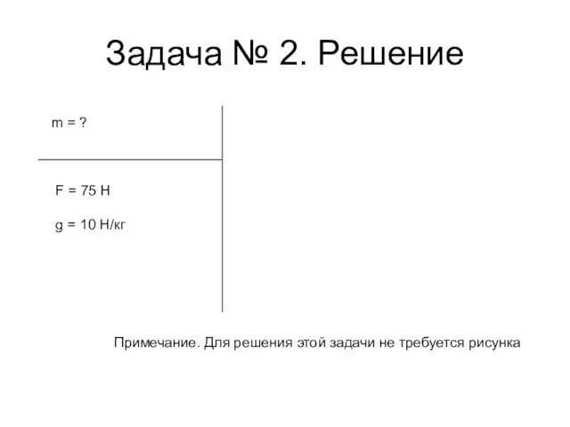 Задача № 2. Решение m = ? F = 75 Н g